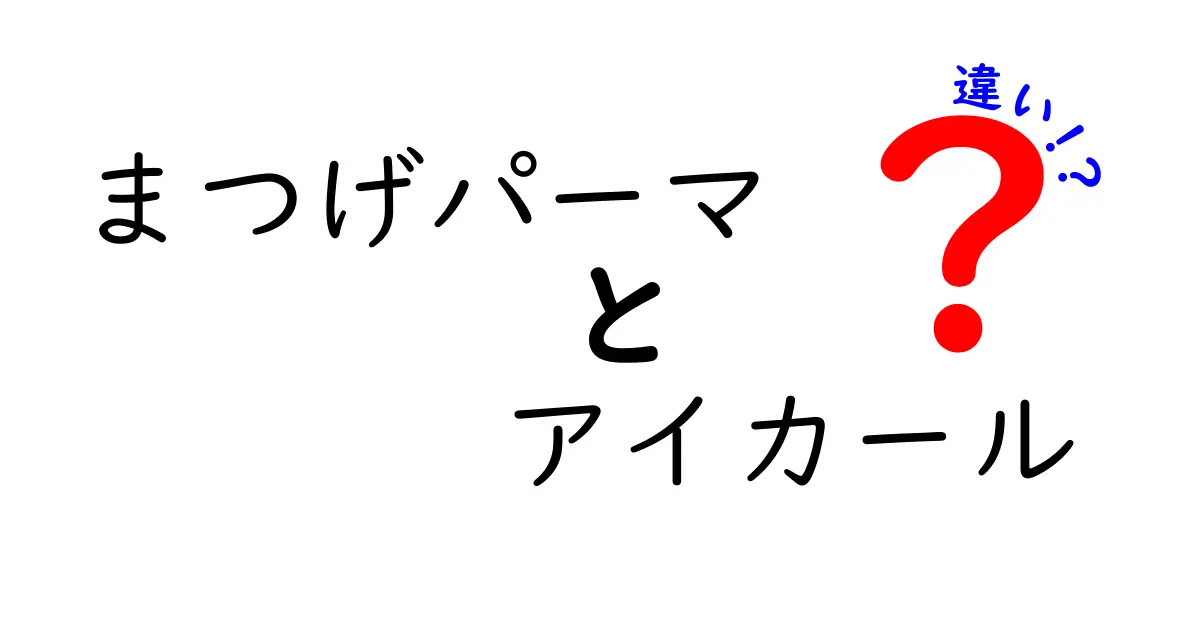 まつげパーマとアイカールの違いを徹底解説！あなたにぴったりの選択はどっち？