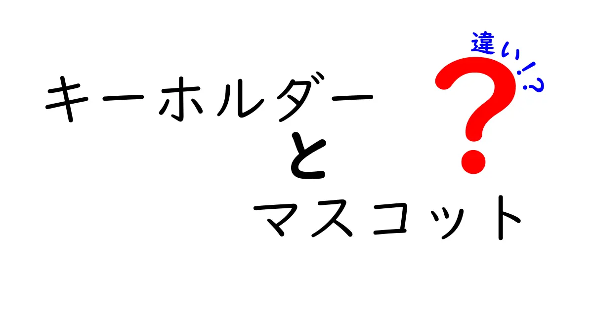 キーホルダーとマスコットの違いを徹底解説！楽しいアクセサリーの世界