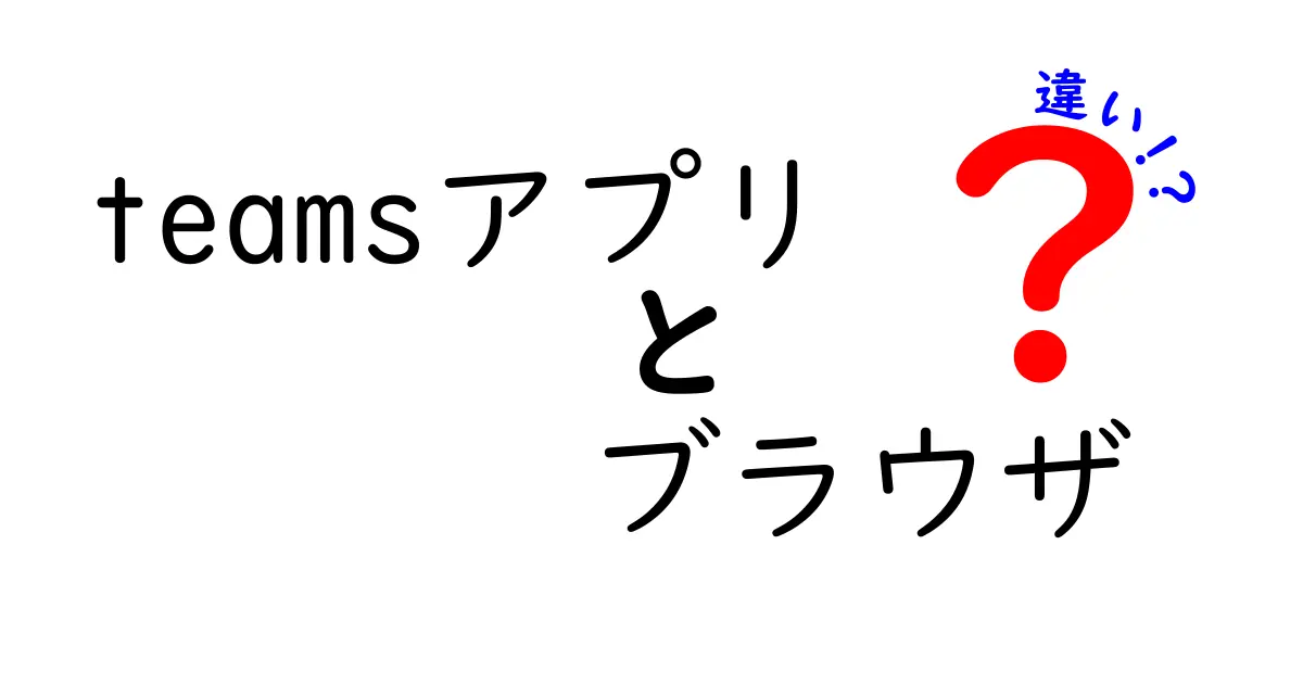 Teamsアプリとブラウザ版、どちらを使うべき？それぞれのメリットとデメリットを徹底解説！