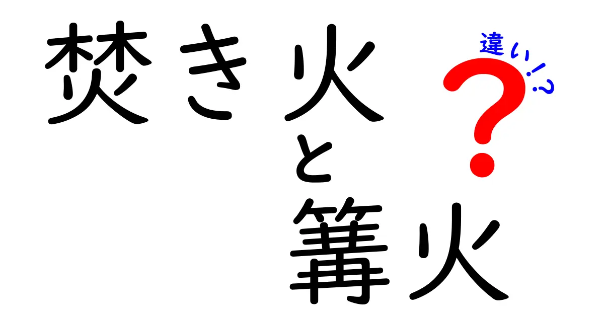 焚き火と篝火の違いとは？その魅力と歴史を探る！