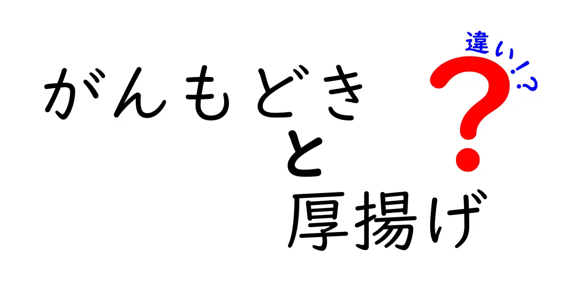 がんもどきと厚揚げの違いとは？その特徴と使い方を徹底解説！