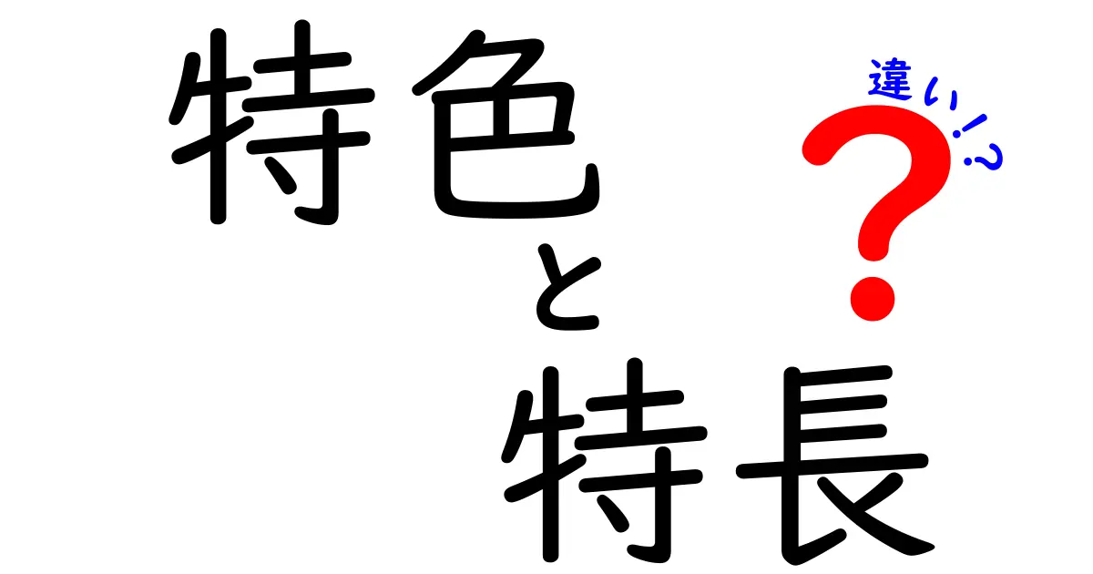 特色と特長の違いをわかりやすく解説！あなたはどっちを使う？