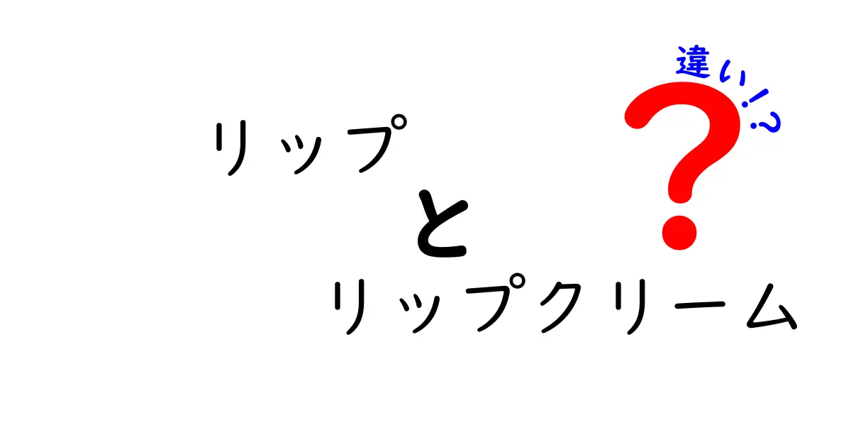 リップとリップクリームの違いとは？あなたの唇に最適なアイテム選びガイド