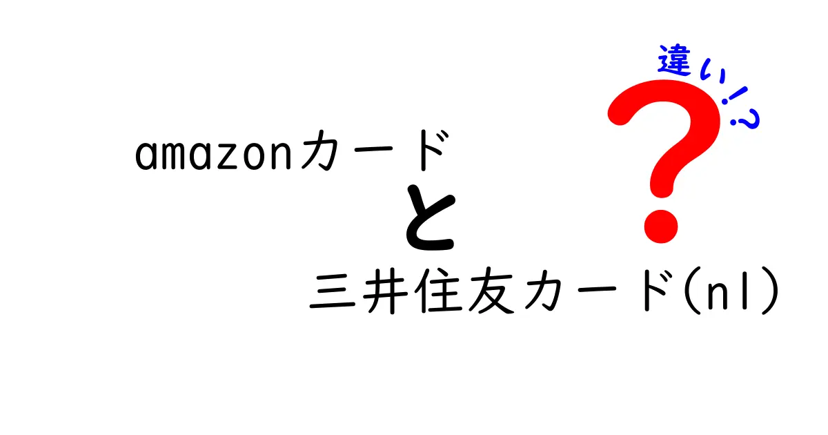 Amazonカードと三井住友カード(nl)の違いを徹底比較！どちらがあなたに最適？