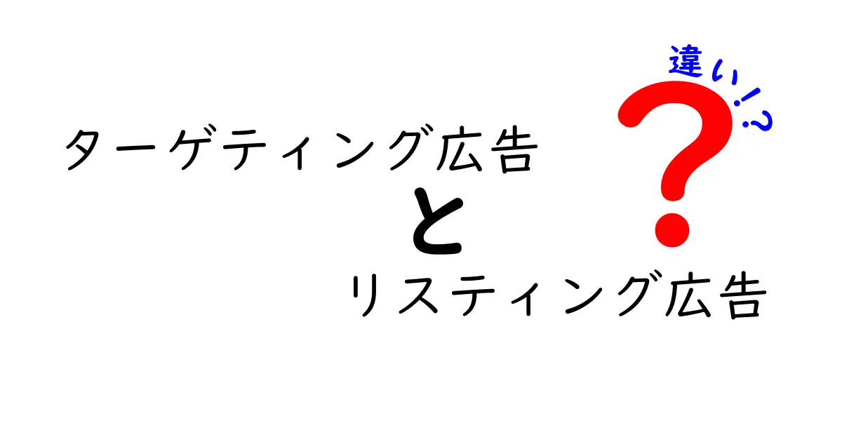 ターゲティング広告とリスティング広告の違いを徹底解説！あなたのビジネスにどちらが効果的？