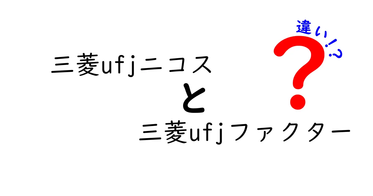 三菱UFJニコスと三菱UFJファクターの違いを徹底解説！あなたの生活にどう影響するの？