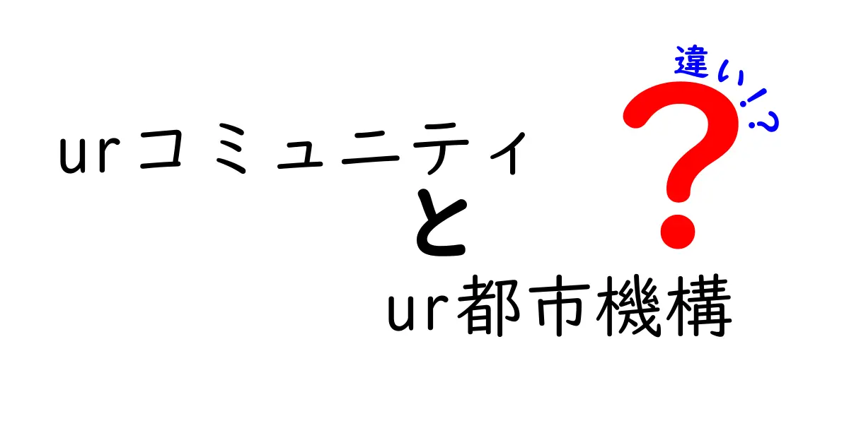 urコミュニティとur都市機構の違いを徹底解説！あなたの街のこと、正しく知っていますか？