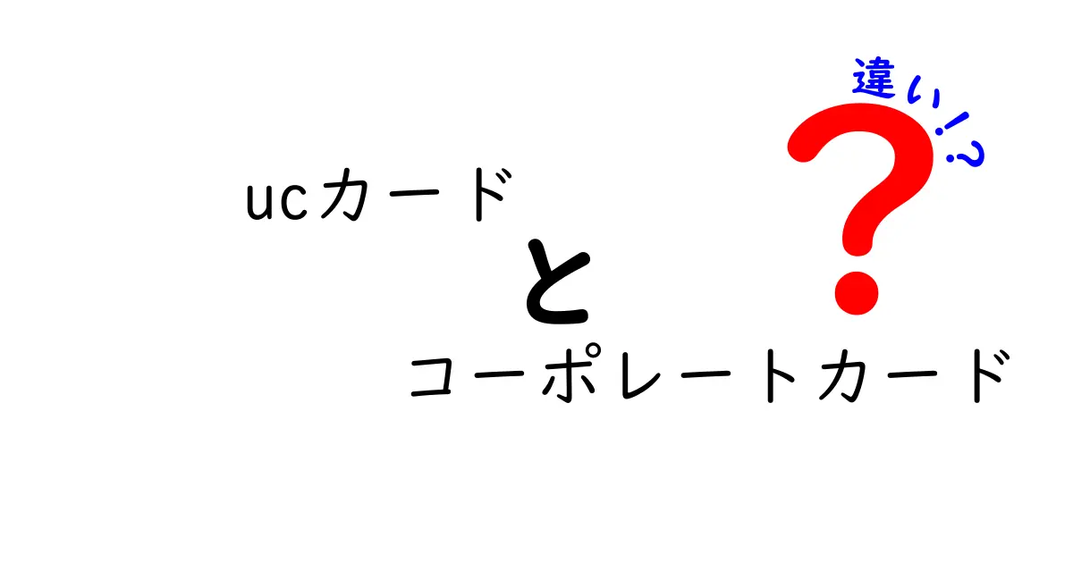 UCカードとコーポレートカードの違いを徹底解説！ビジネスシーンでの使い分けとは？