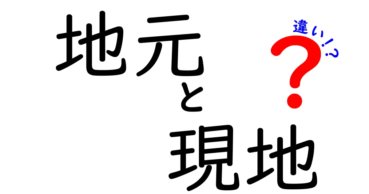 地元と現地の違いとは？それぞれの意味と使い方を徹底解説