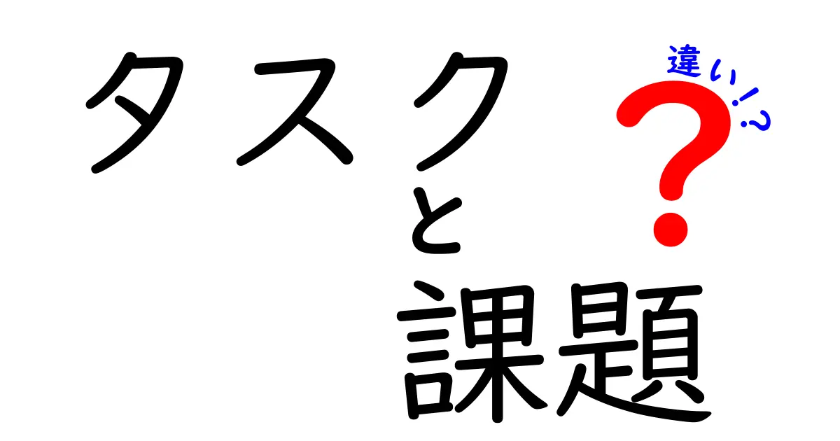 タスクと課題の違いをわかりやすく解説！あなたはどちらを使う？