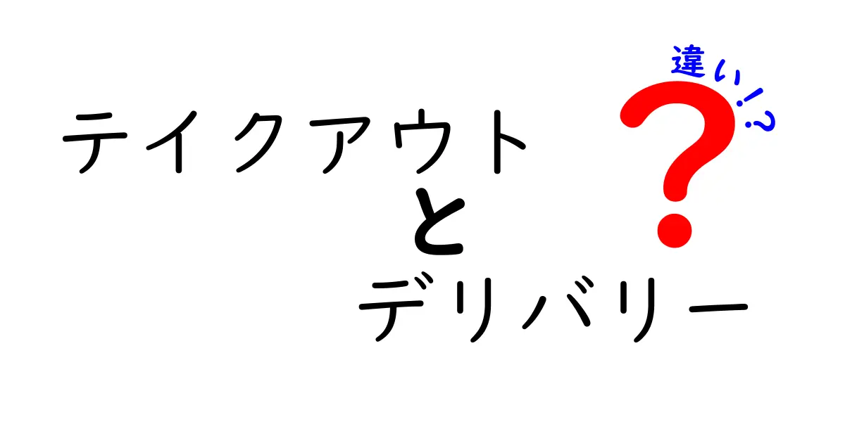 テイクアウトとデリバリーの違いを徹底解説！あなたはどっちを選ぶ？