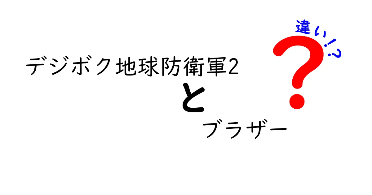 デジボク地球防衛軍2とブラザーの違いを徹底解説！あなたはどちらを選ぶ？