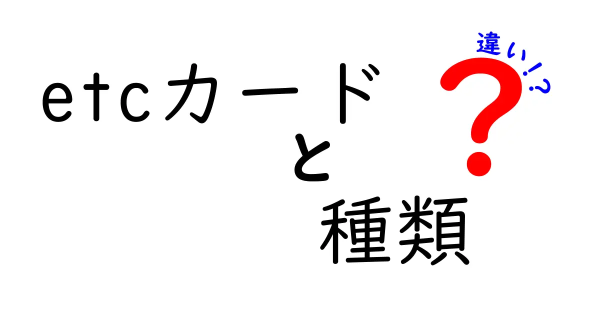 ETCカードの種類と違いを徹底解説！自分にピッタリのカードを見つけよう