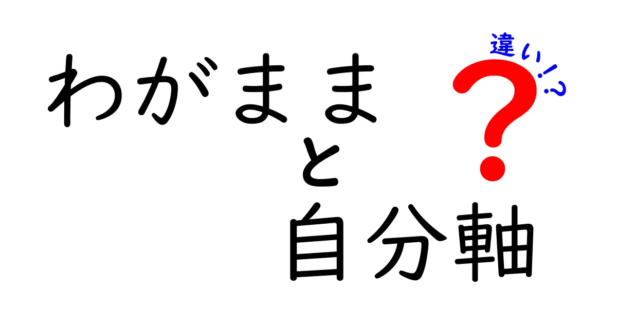 「わがまま」と「自分軸」の違いを知って、自分を大切にしよう！