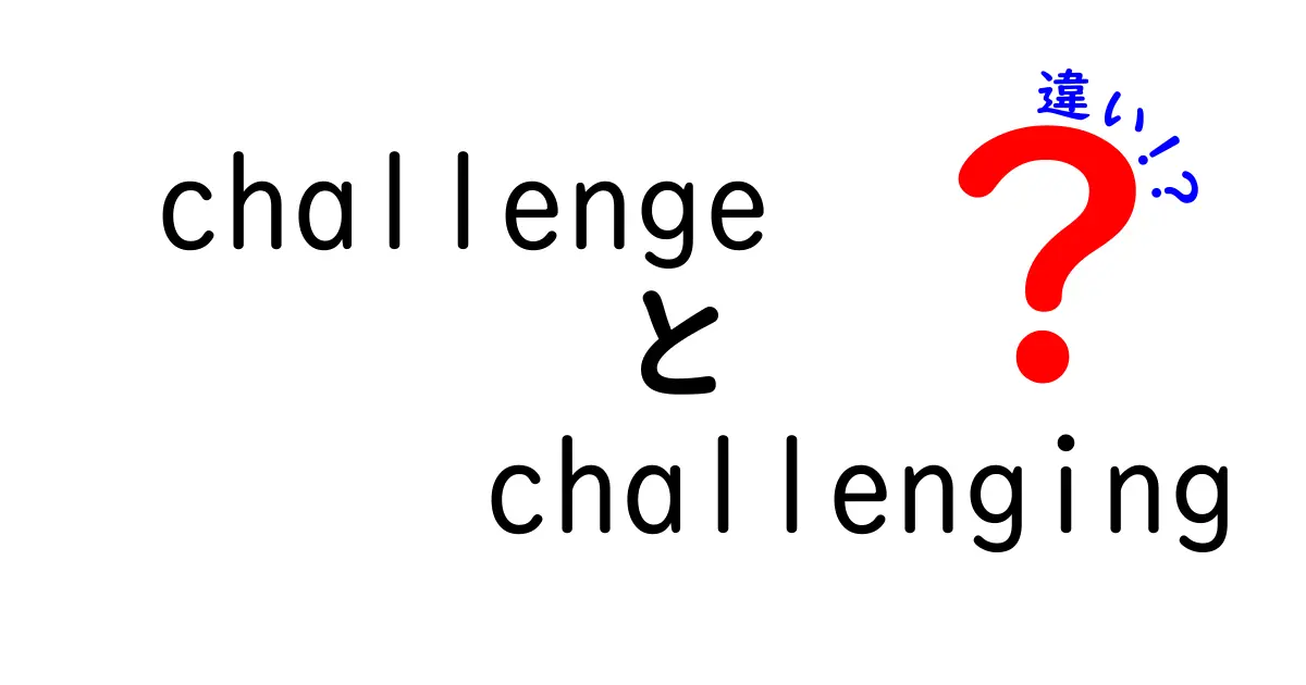 「チャレンジ」と「チャレンジング」の違いを徹底解説！