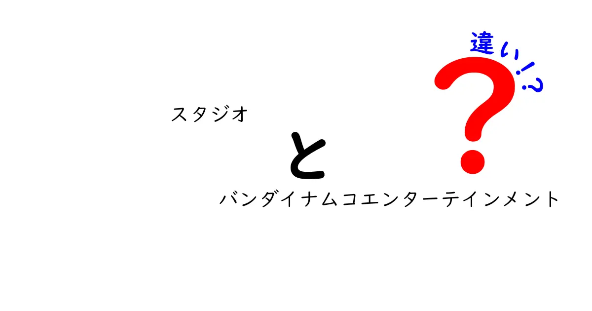 スタジオとバンダイナムコエンターテインメントの違いを徹底解説！