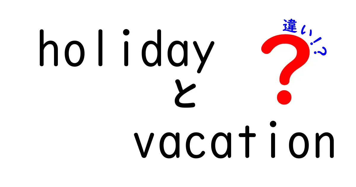 「holiday」と「vacation」の違いをわかりやすく解説！あなたの休暇をもっと楽しく！