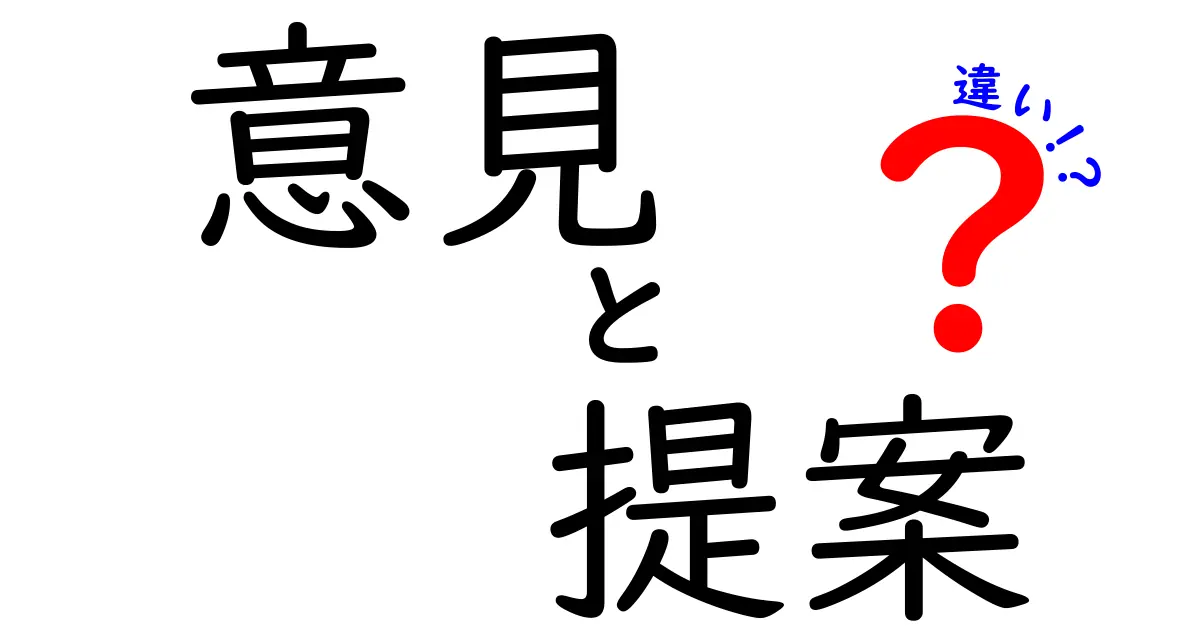 意見と提案の違いをわかりやすく解説！どちらを使うべき？