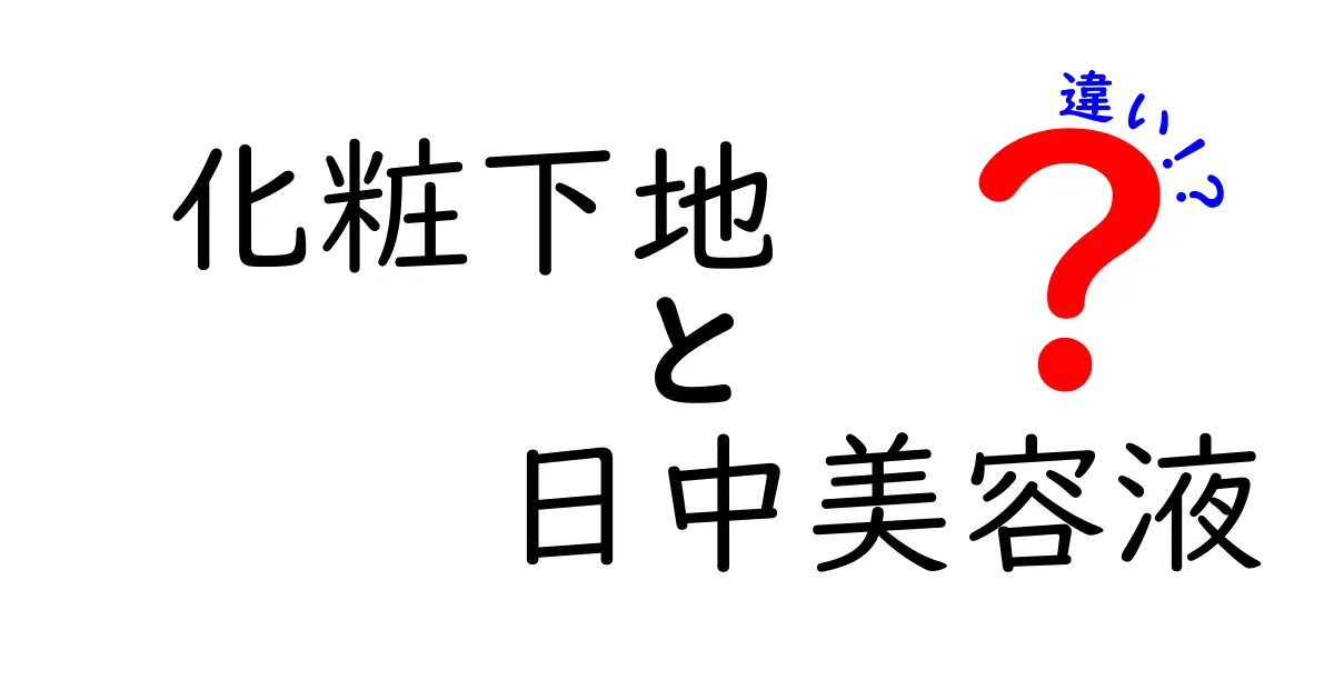 化粧下地と日中美容液の違いを徹底解説！あなたに合ったアイテムはどっち？