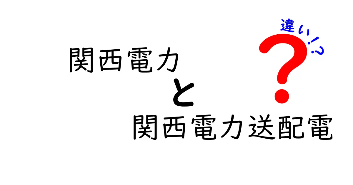 関西電力と関西電力送配電の違いをわかりやすく解説！