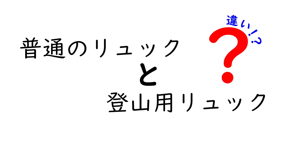 普通のリュックと登山用リュックの違いを徹底解説！あなたに合ったリュック選びのポイント