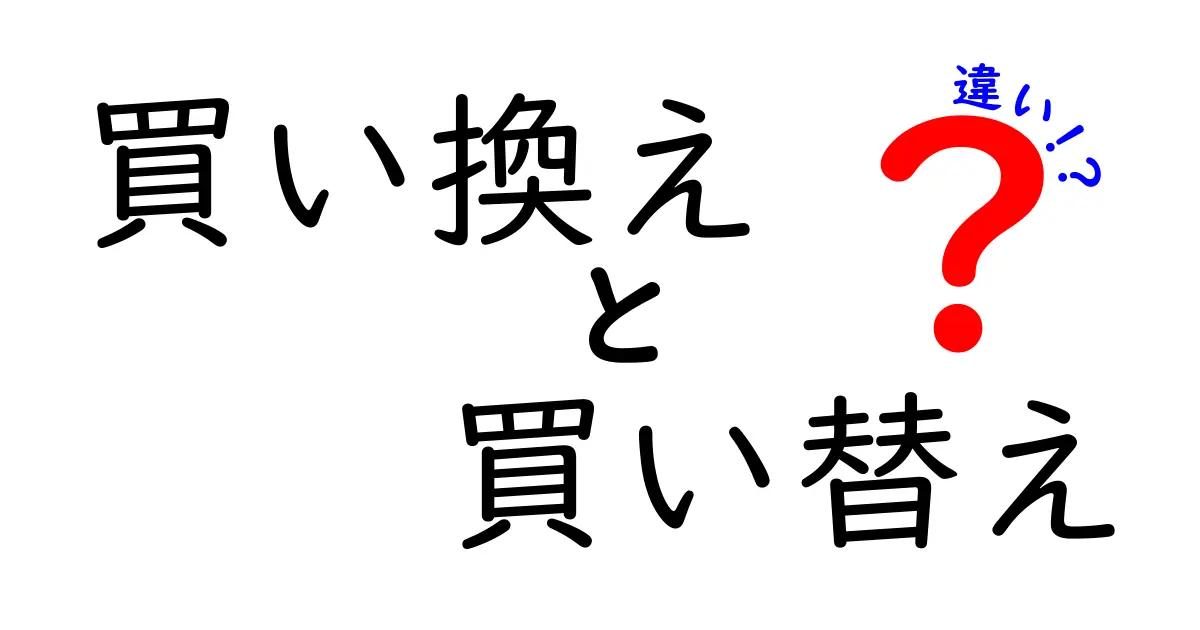 「買い換え」と「買い替え」の違いを徹底解説！正しい使い方はこれだ