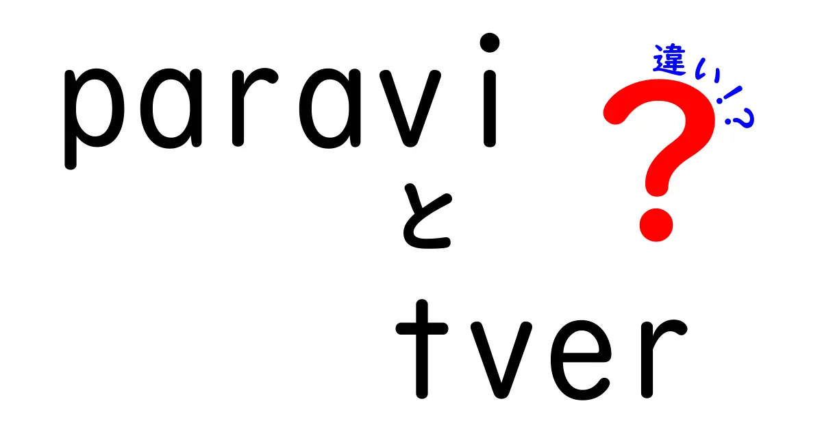 ParaviとTVerの違いを徹底解説！あなたにぴったりの動画サービスはどっち？