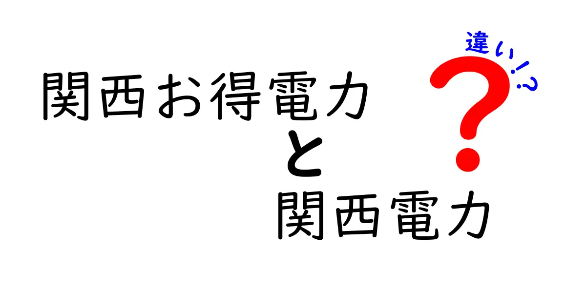 関西お得電力と関西電力の違いを徹底解説！あなたに合った電力プランはどれ？