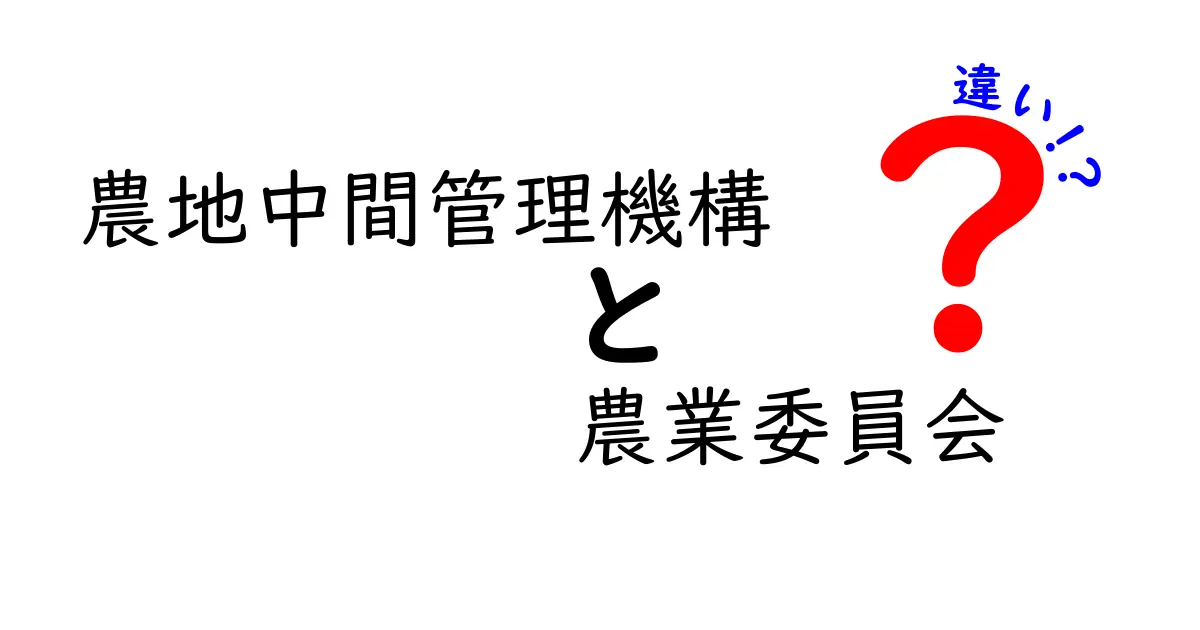 農地中間管理機構と農業委員会の違いをわかりやすく解説!