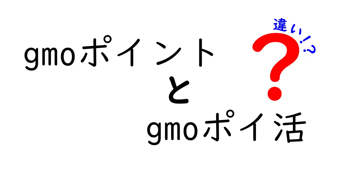 GMOポイントとGMOポイ活の違いを徹底解説！あなたのために知っておくべきこと