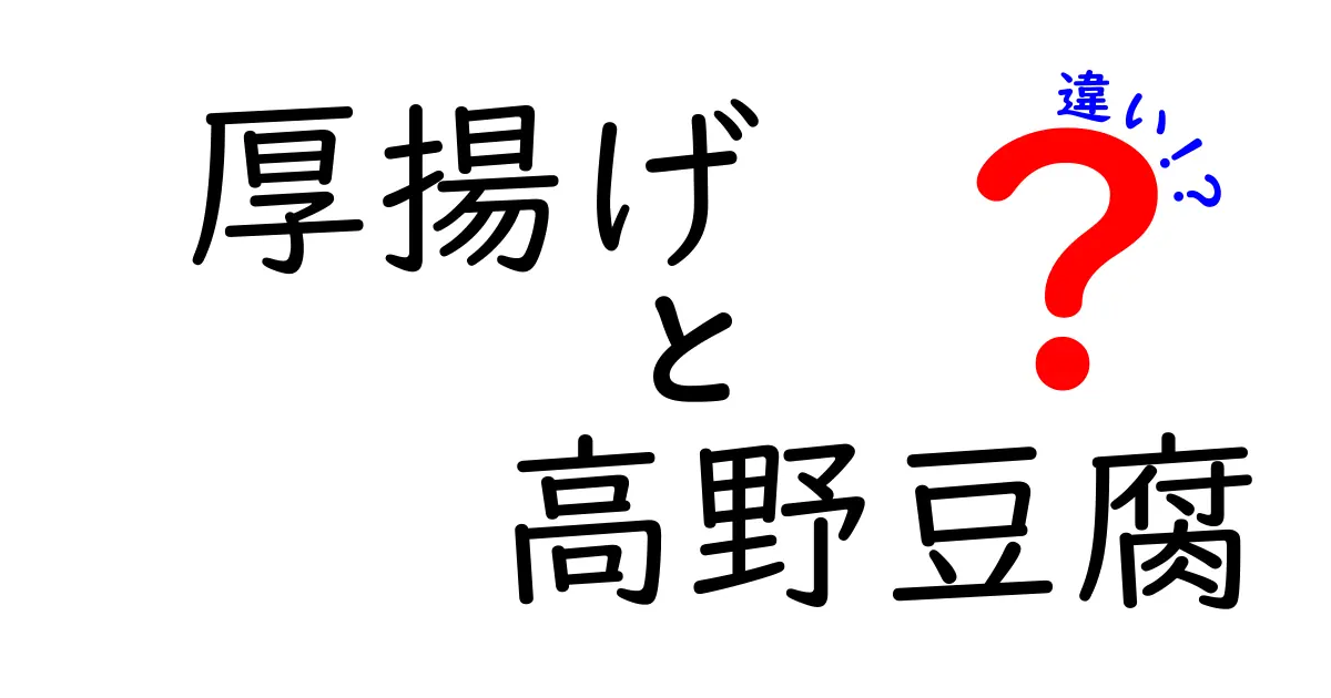 厚揚げと高野豆腐の違いとは？知っておきたい特徴と使い方