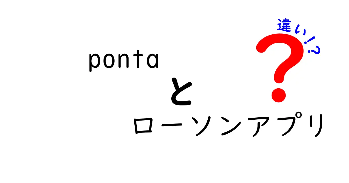 Pontaとローソンアプリの違いを徹底解説！どちらを使うべきか？