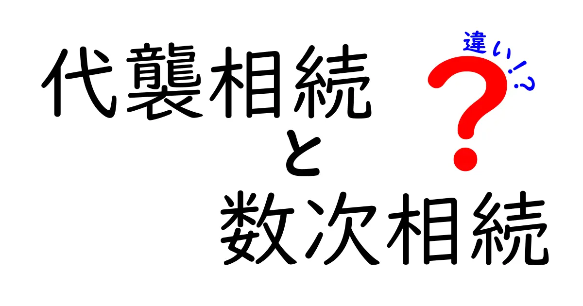 代襲相続と数次相続の違いをわかりやすく解説!どちらがあなたに影響するの?