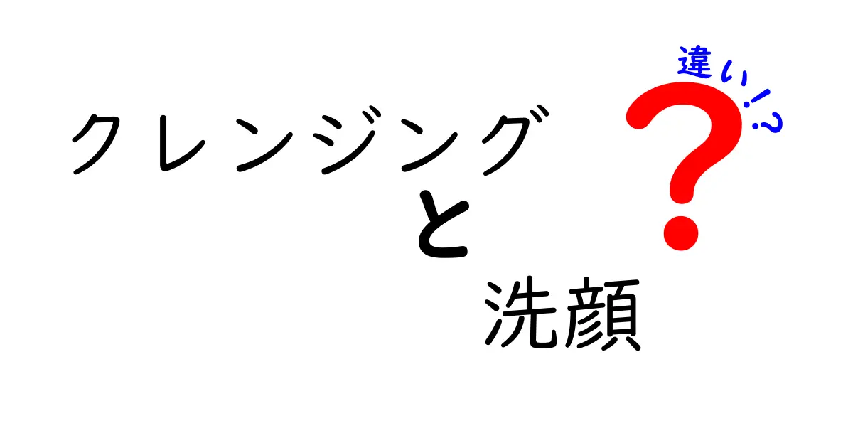 クレンジングと洗顔の違いとは？正しいスキンケアの基礎知識