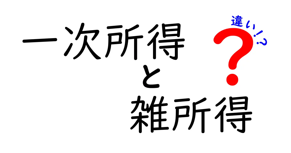 一次所得と雑所得の違いとは？わかりやすく解説します！