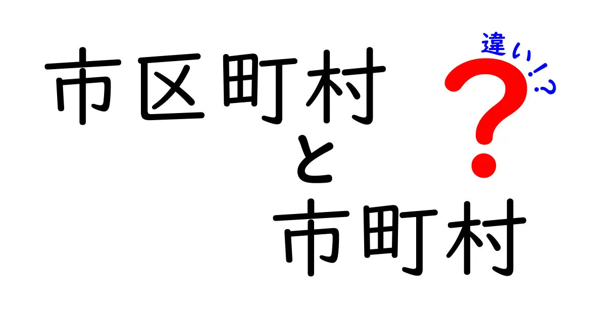 市区町村と市町村の違いとは？分かりやすく解説！