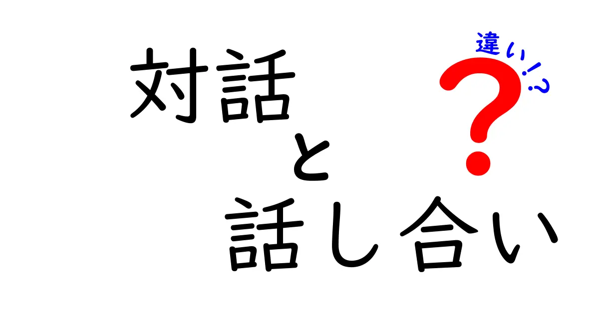 対話と話し合いの違いを徹底解説！あなたはどちらを選ぶ？