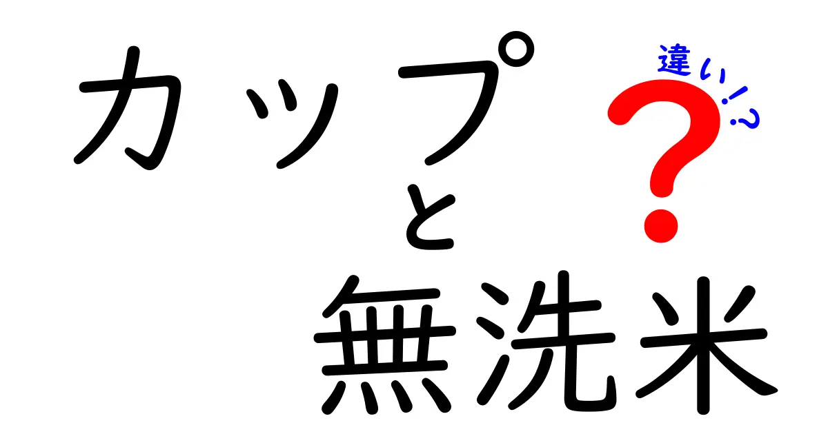 カップと無洗米の違いを理解しよう！その特徴と選び方