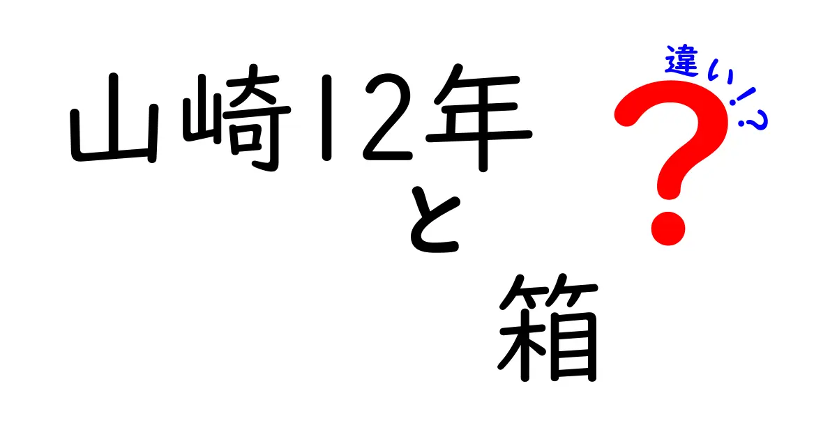 山崎12年の箱に隠された違いとは？知っておくべきポイント