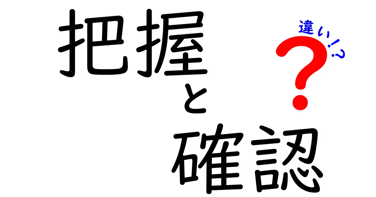 「把握」と「確認」の違いを徹底解説！知っておくべきポイントとは？