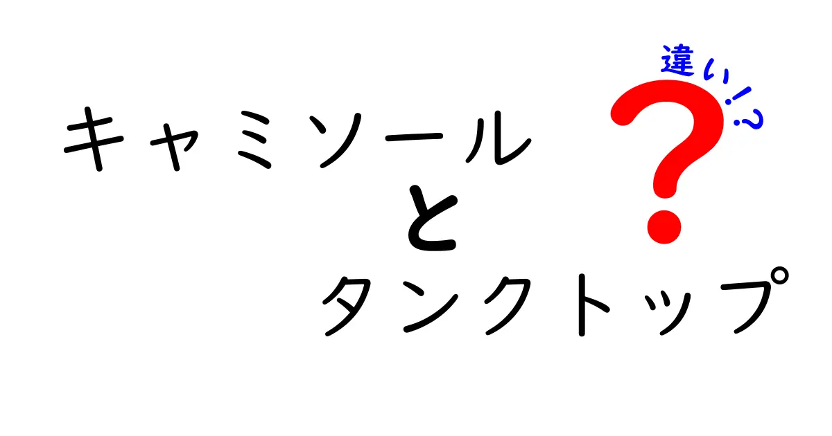 キャミソールとタンクトップの違いを徹底解説！あなたに似合うのはどっち？