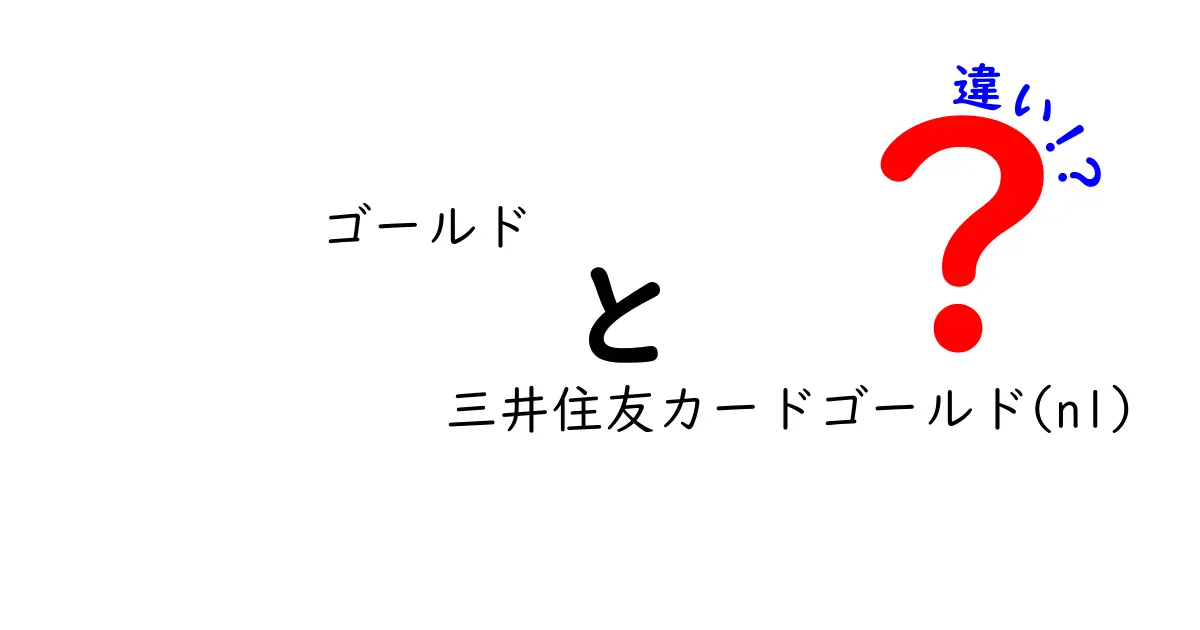 ゴールドと三井住友カードゴールド(nl)の違いを徹底解説！あなたにぴったりのカードを見つけよう