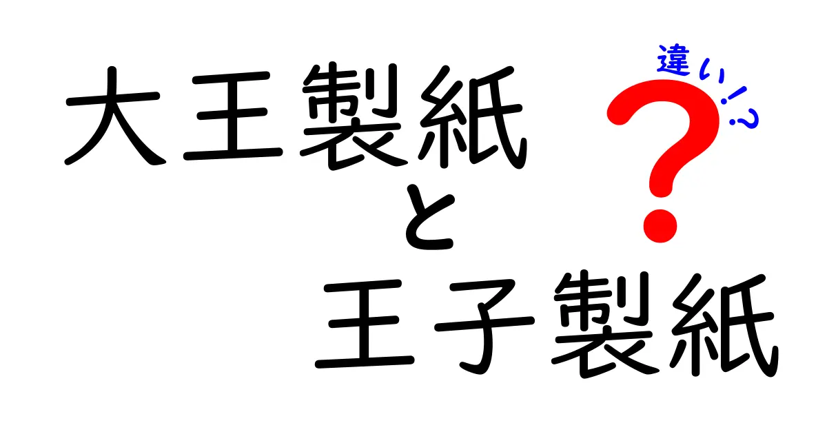 大王製紙と王子製紙の違いを徹底解説！どちらが優れているのか？