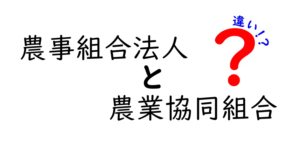 農事組合法人と農業協同組合の違いを徹底解説!どちらが農業を支えるの?