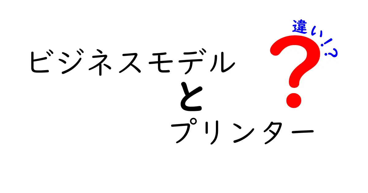 ビジネスモデルとプリンターの違いを徹底解説！どちらがビジネスに役立つのか？