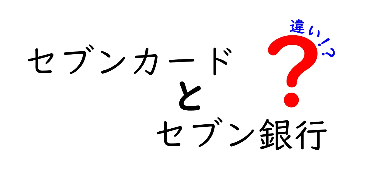 セブンカードとセブン銀行の違いを徹底解説！あなたに合った選び方は？