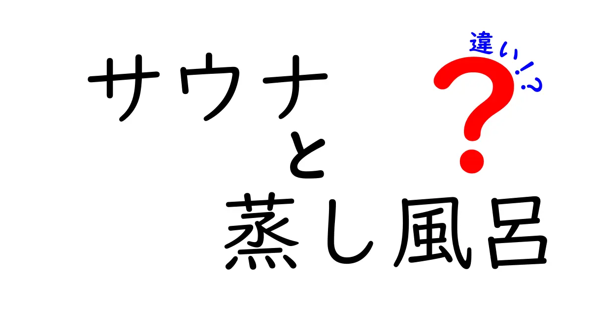 サウナと蒸し風呂の違いを徹底解説！あなたにぴったりのリラックス方法はどっち？