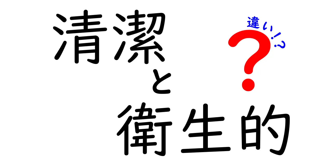 「清潔」と「衛生的」の違いを徹底解説！あなたは知ってる？