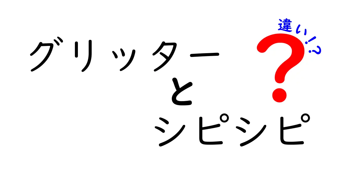 グリッターとシピシピの違いとは？魅力を徹底解説！