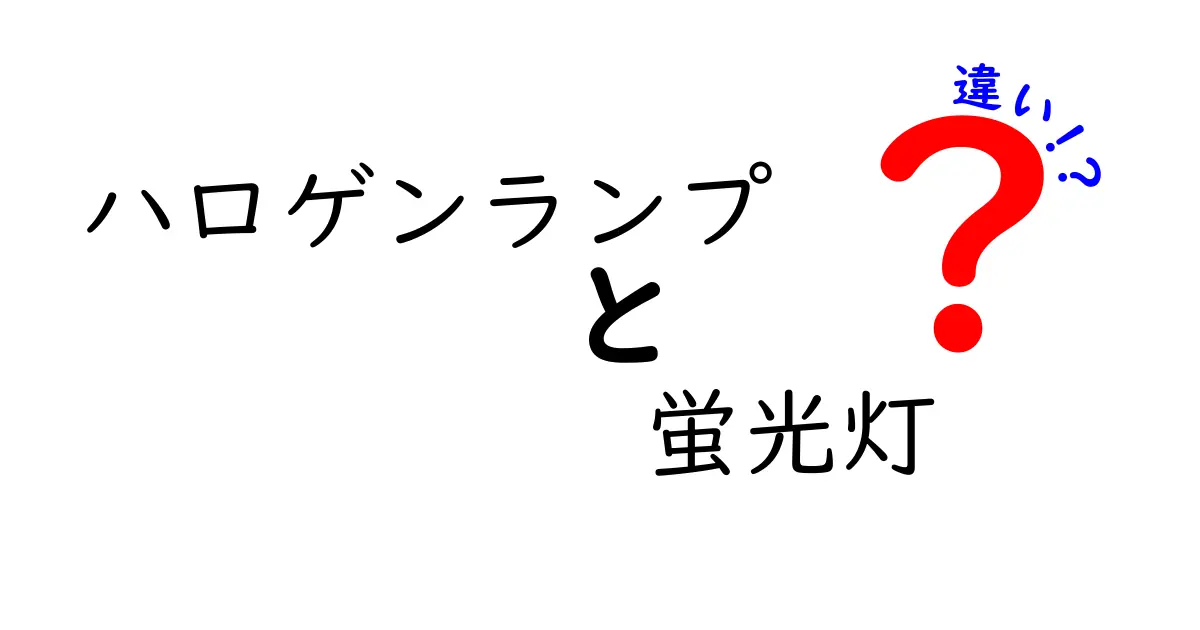 ハロゲンランプと蛍光灯の違いを徹底解説！あなたに合った照明はどっち？